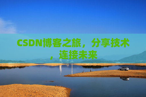 CSDN博客之旅，分享技术，连接未来